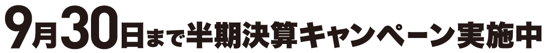 9月30日まで半期決算キャンペーン実施中